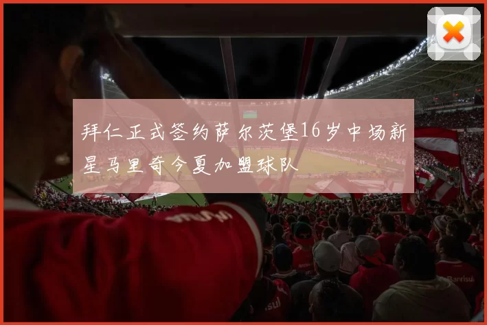 拜仁正式签约萨尔茨堡16岁中场新星马里奇今夏加盟球队