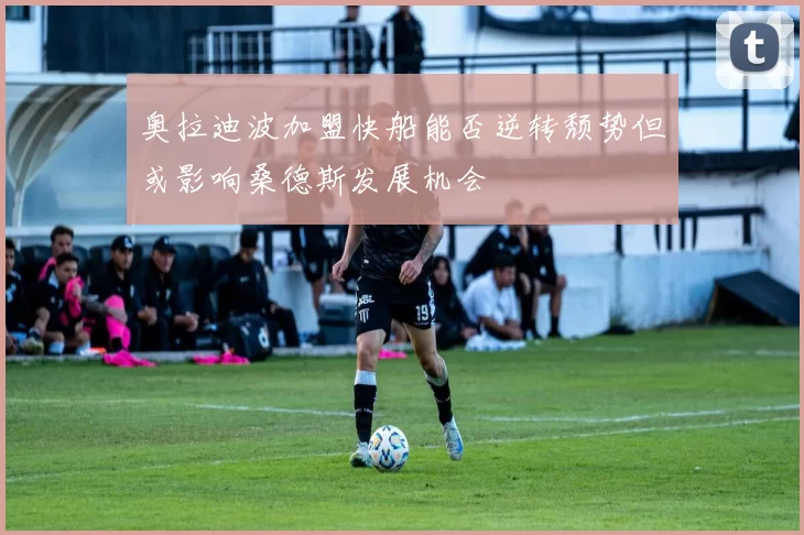 奥拉迪波加盟快船能否逆转颓势但或影响桑德斯发展机会