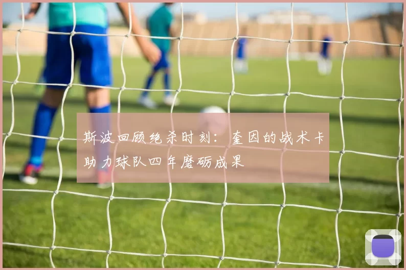 斯波回顾绝杀时刻：奎因的战术卡助力球队四年磨砺成果