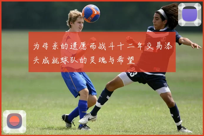 为母亲的遗愿而战斗十二年交易添头成就球队的灵魂与希望
