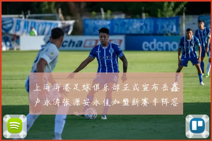 上海海港足球俱乐部正式宣布岳鑫卢永涛张源安永佳加盟新赛季阵容更新