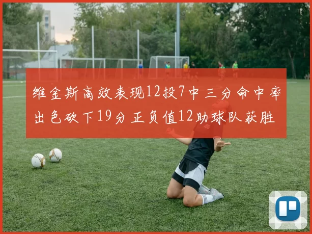 维金斯高效表现12投7中三分命中率出色砍下19分正负值12助球队获胜