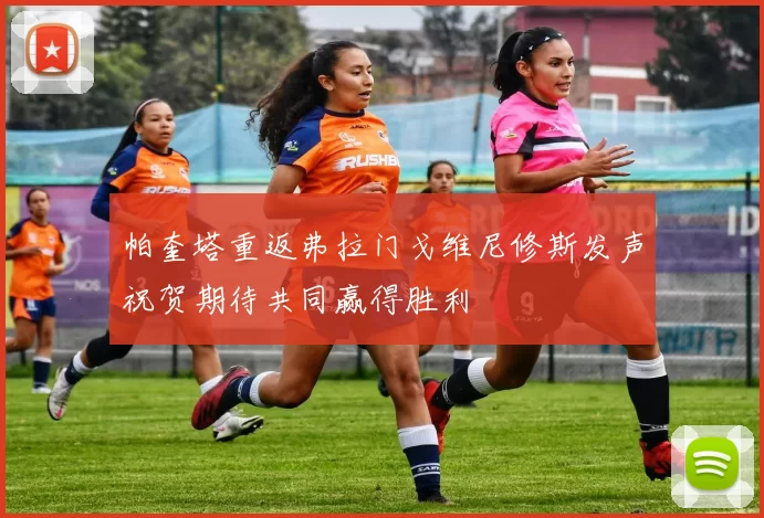 帕奎塔重返弗拉门戈维尼修斯发声祝贺期待共同赢得胜利