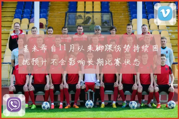 基米希自11月以来脚踝伤势持续困扰预计不会影响长期比赛状态